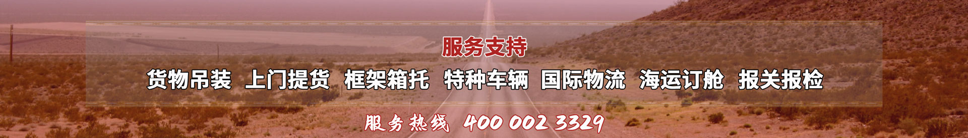 服務(wù)提供：貨物吊裝、上門(mén)提貨、框架箱托、特種車(chē)輛、國(guó)際物流、海運(yùn)訂艙、報(bào)關(guān)報(bào)檢，服務(wù)熱線(xiàn)：4000023329